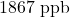 1867\text{ ppb}