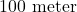 100\text{ meter}