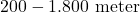 200 - 1.800\text{ meter}