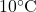 10^\circ\text{C}