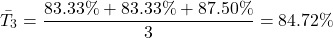 \[\bar{T}_3 = \frac{83.33\% + 83.33\% + 87.50\%}{3} = 84.72\%\]