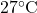 27^\circ\text{C}