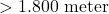 > 1.800\text{ meter}