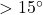 >15^\circ