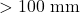 > 100\text{ mm}