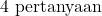 4\text{ pertanyaan}