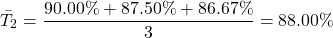 \[\bar{T}_2 = \frac{90.00\% + 87.50\% + 86.67\%}{3} = 88.00\%\]