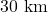 30\text{ km}