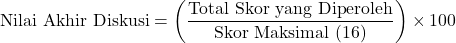 \[\text{Nilai Akhir Diskusi} = \left( \frac{\text{Total Skor yang Diperoleh}}{\text{Skor Maksimal (16)}} \right) \times 100\]