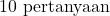 10\text{ pertanyaan}